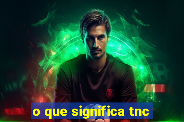 o que significa tnc